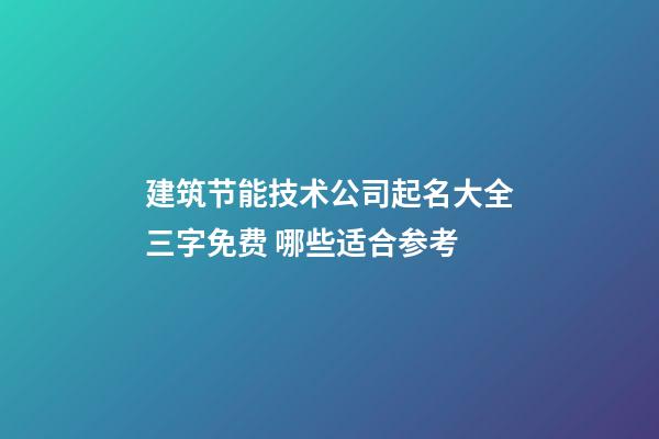 建筑节能技术公司起名大全三字免费 哪些适合参考